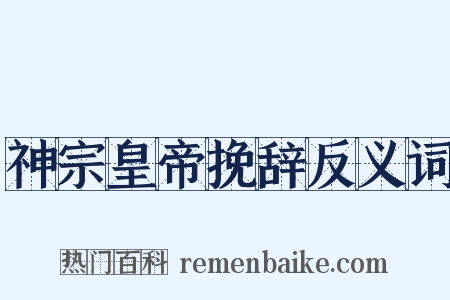 神宗皇帝挽辞反义词是什么意思的图片